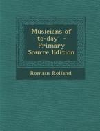 Musicians of To-Day - Primary Source Edition di Romain Rolland edito da Nabu Press