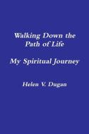 Walking Down the Path of Life...My Spiritual Journey di Helen V. Dugan edito da Lulu.com