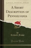 A Short Description Of Pennsilvania (classic Reprint) di Richard Frame edito da Forgotten Books