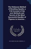 The Robinson Method Of Breeding Squabs; A Full Account Of The New Methods And Secrets Of The Most Successful Handler Of Pigeons In America .. di Robinson J G edito da Sagwan Press