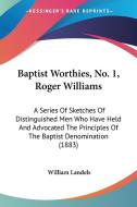 Baptist Worthies, No. 1, Roger Williams: A Series of Sketches of Distinguished Men Who Have Held and Advocated the Principles of the Baptist Denominat di William Landels edito da Kessinger Publishing