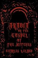 Aradia - Or the Gospel of the Witches: Cool Collector's Edition - Printed in Modern Gothic Fonts di Charles Leland edito da Createspace