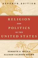 Religion And Politics In The United States di Kenneth D. Wald, Allison Calhoun-Brown edito da Rowman & Littlefield