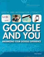 Google and You: Maximizing Your Google Experience di Philip Wolny edito da Rosen Central