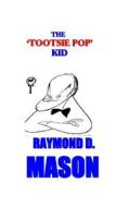 The Tootsie Pop Kid di Raymond D. Mason edito da Createspace