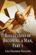 Reflections Of Becoming A Man, Part 1 di Leo Dizdrin Frazier edito da America Star Books