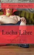 Lucha Libre: A History of Mexico's Greatest Sport di Minute Help Guides edito da Createspace