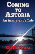Coming to Astoria: An Immigrant's Tale di Omar Kiam, O. M. Kiam edito da Createspace