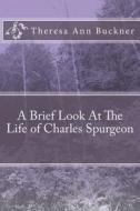 A Brief Look at the Life of Charles Spurgeon di Theresa Ann Buckner edito da Createspace