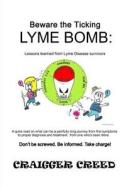 Beware the Ticking Lyme Bomb: Lessons Learned from Lyme Disease Survivors di Craigger Creed edito da Createspace
