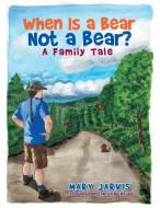 When Is a Bear Not a Bear?  A Family Tale di Mary Jarvis edito da Xlibris