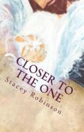 Closer to the One: Its Not about What Someone Did to Me or What Happen to Me; Its about What Jesus Does for Me. di Stacey a. Robinson edito da Createspace