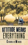 Attitude Means Everything di Charlie Mack edito da iUniverse