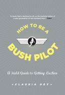 How To Be A Bush Pilot di Claudia Dey edito da COLLINS