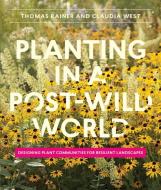 Planting in a Post-Wild World di Thomas Rainer, Claudia West edito da Timber Press