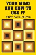Your Mind and How to Use It di William Walker Atkinson edito da Simon & Brown