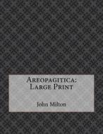 Areopagitica: Large Print di John Milton edito da Createspace Independent Publishing Platform