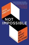 Not Impossible: The Art and Joy of Doing What Couldn't Be Done di Mick Ebeling edito da ATRIA