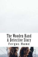 The Wooden Hand a Detective Story di Fergus Hume edito da Createspace Independent Publishing Platform