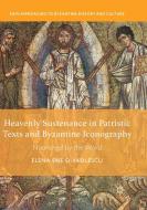 Heavenly Sustenance in Patristic Texts and Byzantine Iconography di Elena Ene D-Vasilescu edito da Springer International Publishing