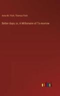 Better days; or, A Millionaire of To-morrow di Anna M. Fitch, Thomas Fitch edito da Outlook Verlag