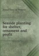 Seaside Planting For Shelter, Ornament And Profit di Angus Duncan Webster edito da Book On Demand Ltd.