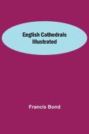 English Cathedrals Illustrated di Francis Bond edito da Alpha Editions