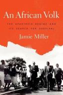 An African Volk: The Apartheid Regime and Its Search for Survival di Jamie Miller edito da OXFORD UNIV PR
