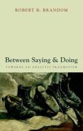 Between Saying and Doing di Robert B. (University of Pittsburgh) Brandom edito da Oxford University Press