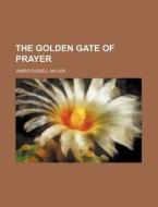 The Golden Gate Of Prayer di James Russell Miller edito da General Books Llc