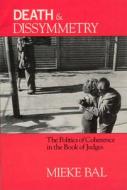 Death and Dissymmetry: The Politics of Coherence in the Book of Judges di Mieke Bal edito da UNIV OF CHICAGO PR