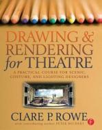 Drawing and Rendering for Theatre di Clare P. (Associate Professor Rowe, Clare P. (Associate Profes Rowe edito da Taylor & Francis Ltd