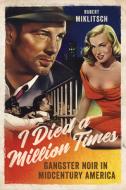 I Died a Million Times: Gangster Noir in Midcentury America di Robert Miklitsch edito da UNIV OF ILLINOIS PR