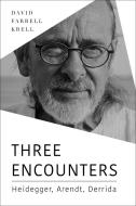 Three Encounters: Heidegger, Arendt, Derrida di David Farrell Krell edito da INDIANA UNIV PR