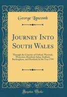 Journey Into South Wales: Through the Counties of Oxford, Warwick, Worcester, Hereford, Salop, Stafford, Buckingham, and Hertford; In the Year 1 di George Lipscomb edito da Forgotten Books