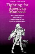Fighting for American Manhood: How Gender Politics Provoked the Spanish-American and Philippine-American Wars di Kristin L. Hoganson edito da YALE UNIV PR
