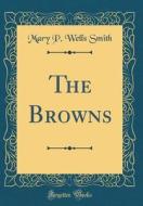 The Browns (Classic Reprint) di Mary P. Wells Smith edito da Forgotten Books
