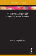 The Evolution Of Spanish Past Forms di Gibran Delgado-Diaz edito da Taylor & Francis Ltd