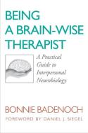 Being a Brain - Wise Therapist - A Practical Guide to Interpersonal Neurobiology di Bonnie Badenoch edito da W. W. Norton & Company