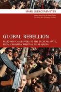 Global Rebellion: Religious Challenges to the Secular State, from Christian Militias to Al Qaeda di Mark Juergensmeyer edito da University of California Press