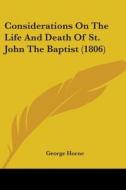 Considerations On The Life And Death Of St. John The Baptist (1806) di George Horne edito da Kessinger Publishing, Llc
