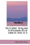 The Frontier, Army And Professional Life Of Edwin W. Finch, M. D. di Edwin Ward Finch edito da Bibliolife