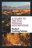 Guide to the Old Persian Inscriptions di Herbert Cushing Tolman edito da LIGHTNING SOURCE INC