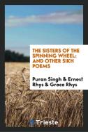 The Sisters of the Spinning Wheel: And Other Sikh Poems di Puran Singh edito da LIGHTNING SOURCE INC