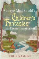 George MacDonald's Children's Fantasies and the Divine Imagination di Colin Manlove edito da The Lutterworth Press