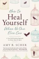 How to Heal Yourself When No One Else Can di Amy B. Scher edito da Llewellyn Publications,U.S.
