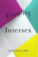 Cripping Intersex di Celeste E. Orr edito da University Of British Columbia Press