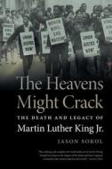 The Heavens Might Crack: The Death and Legacy of Martin Luther King Jr. di Jason Sokol edito da UNIV OF GEORGIA PR