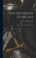 The Decoratin Of Metals: Chasing, Repoussé And Sawpiercing di John Harrison edito da LEGARE STREET PR
