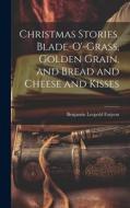 Christmas Stories. Blade-O'-Grass, Golden Grain, and Bread and Cheese and Kisses di Benjamin Leopold Farjeon edito da LEGARE STREET PR